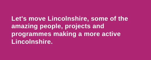 Let's move Lincolnshire, some of the amazing people, projects and programmes making a more active Lincolnshire